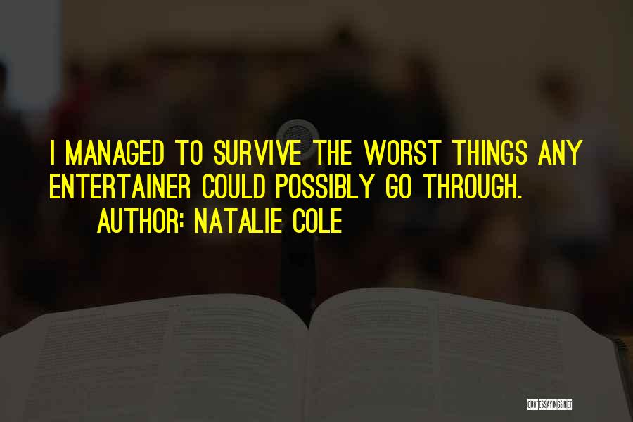 Natalie Cole Quotes: I Managed To Survive The Worst Things Any Entertainer Could Possibly Go Through.