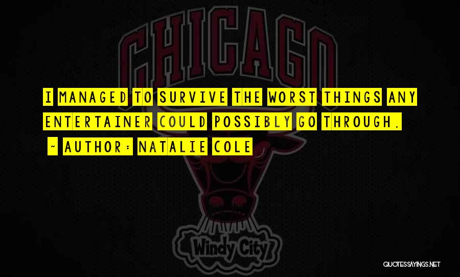 Natalie Cole Quotes: I Managed To Survive The Worst Things Any Entertainer Could Possibly Go Through.