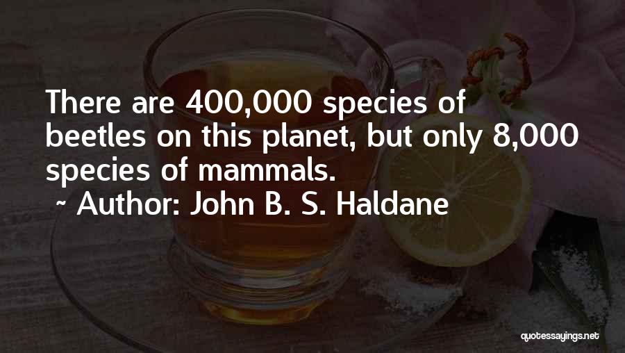 John B. S. Haldane Quotes: There Are 400,000 Species Of Beetles On This Planet, But Only 8,000 Species Of Mammals.