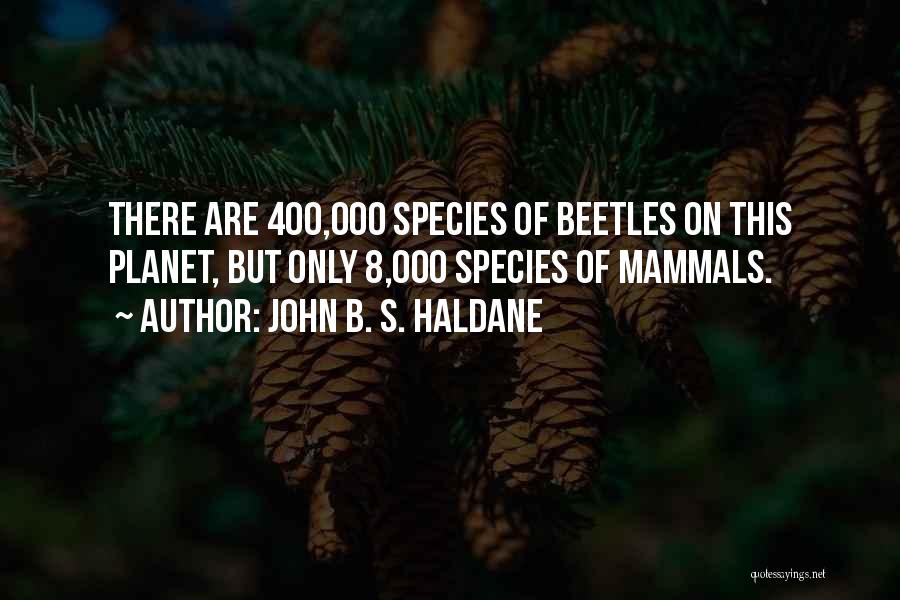 John B. S. Haldane Quotes: There Are 400,000 Species Of Beetles On This Planet, But Only 8,000 Species Of Mammals.