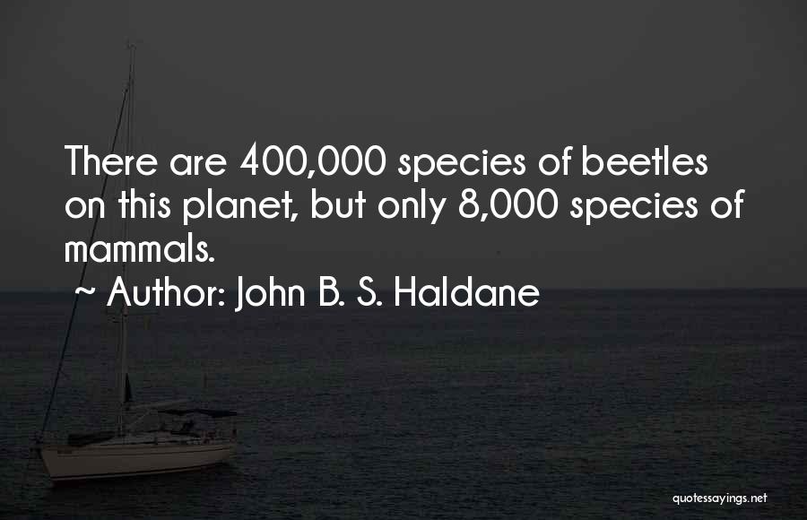 John B. S. Haldane Quotes: There Are 400,000 Species Of Beetles On This Planet, But Only 8,000 Species Of Mammals.