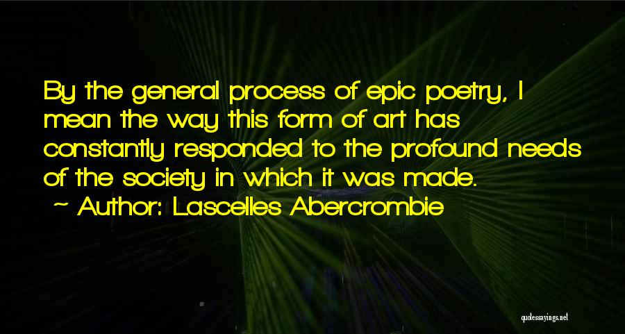 Lascelles Abercrombie Quotes: By The General Process Of Epic Poetry, I Mean The Way This Form Of Art Has Constantly Responded To The