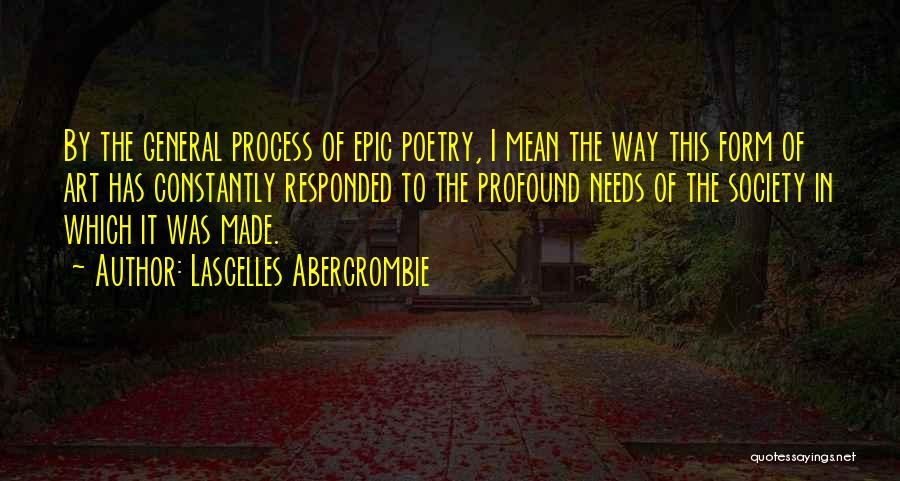 Lascelles Abercrombie Quotes: By The General Process Of Epic Poetry, I Mean The Way This Form Of Art Has Constantly Responded To The