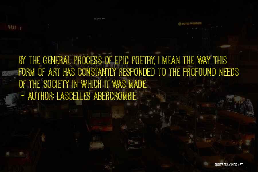 Lascelles Abercrombie Quotes: By The General Process Of Epic Poetry, I Mean The Way This Form Of Art Has Constantly Responded To The