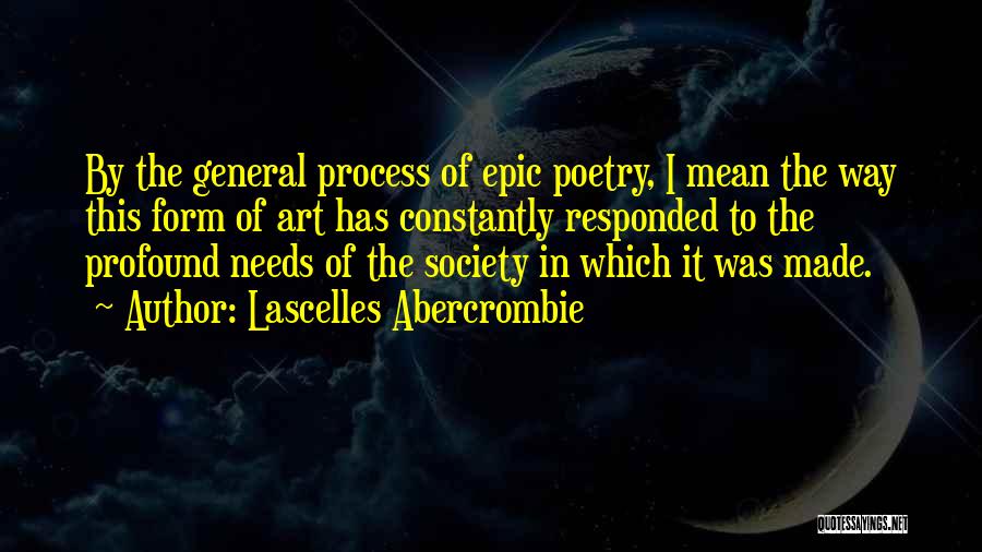 Lascelles Abercrombie Quotes: By The General Process Of Epic Poetry, I Mean The Way This Form Of Art Has Constantly Responded To The