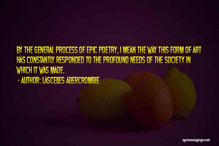 Lascelles Abercrombie Quotes: By The General Process Of Epic Poetry, I Mean The Way This Form Of Art Has Constantly Responded To The
