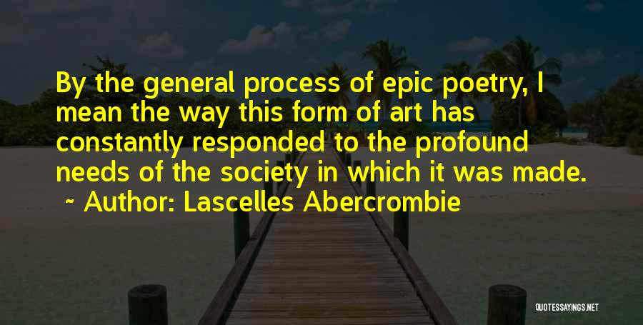 Lascelles Abercrombie Quotes: By The General Process Of Epic Poetry, I Mean The Way This Form Of Art Has Constantly Responded To The