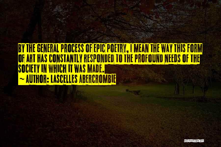 Lascelles Abercrombie Quotes: By The General Process Of Epic Poetry, I Mean The Way This Form Of Art Has Constantly Responded To The