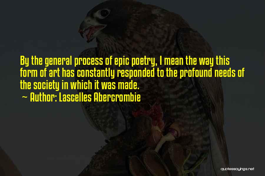 Lascelles Abercrombie Quotes: By The General Process Of Epic Poetry, I Mean The Way This Form Of Art Has Constantly Responded To The