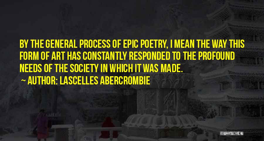 Lascelles Abercrombie Quotes: By The General Process Of Epic Poetry, I Mean The Way This Form Of Art Has Constantly Responded To The