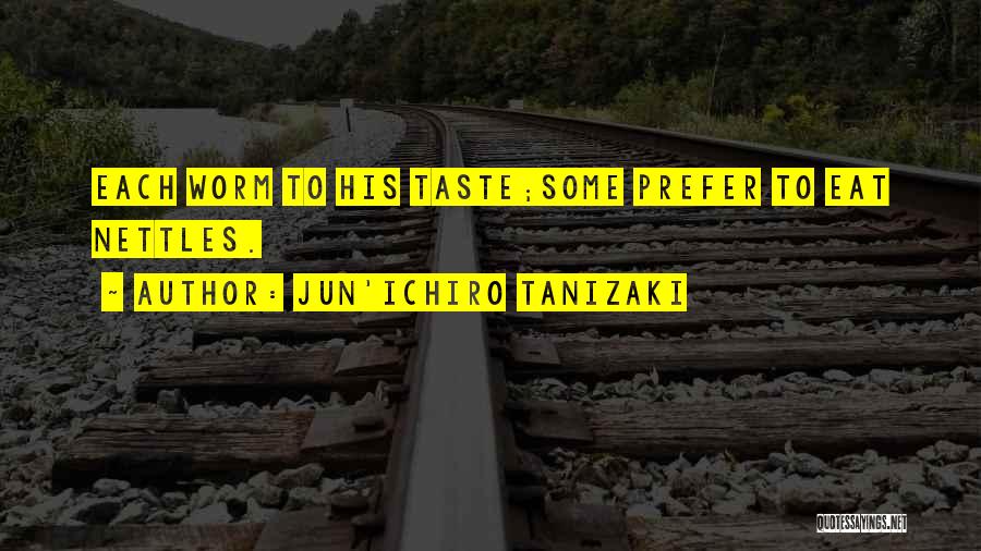 Jun'ichiro Tanizaki Quotes: Each Worm To His Taste;some Prefer To Eat Nettles.