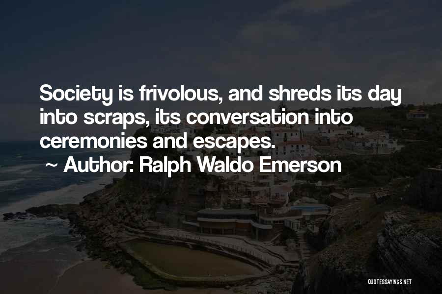Ralph Waldo Emerson Quotes: Society Is Frivolous, And Shreds Its Day Into Scraps, Its Conversation Into Ceremonies And Escapes.
