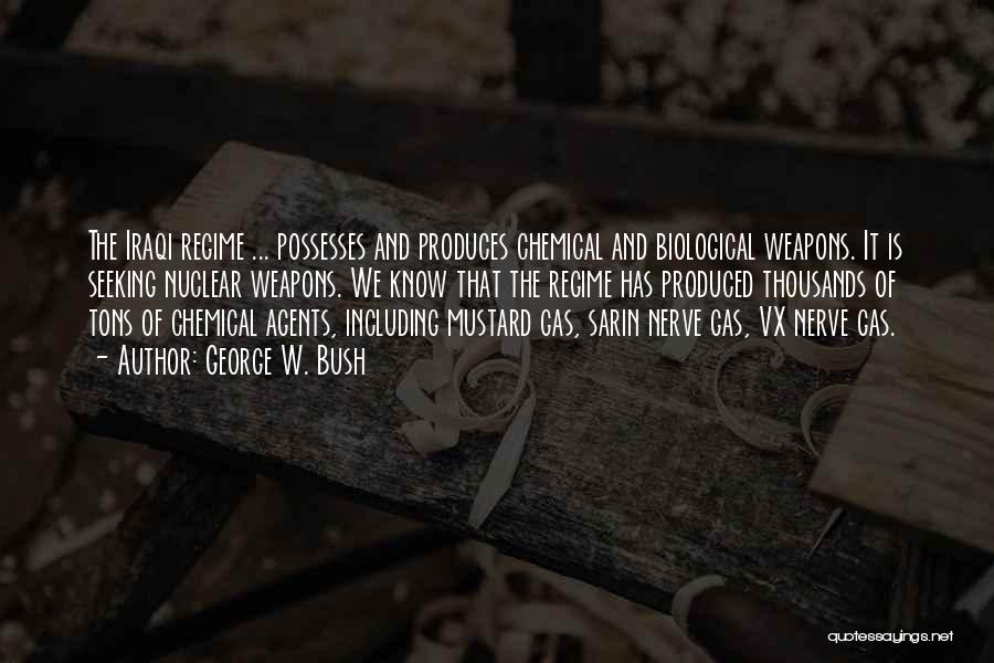 George W. Bush Quotes: The Iraqi Regime ... Possesses And Produces Chemical And Biological Weapons. It Is Seeking Nuclear Weapons. We Know That The