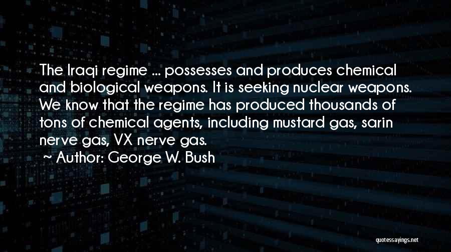 George W. Bush Quotes: The Iraqi Regime ... Possesses And Produces Chemical And Biological Weapons. It Is Seeking Nuclear Weapons. We Know That The