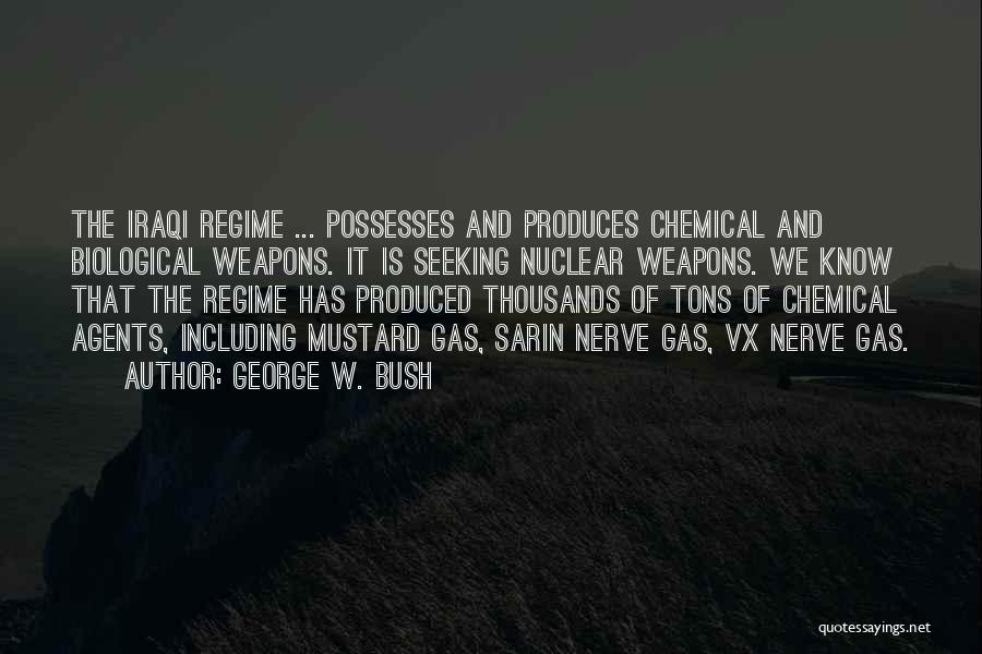 George W. Bush Quotes: The Iraqi Regime ... Possesses And Produces Chemical And Biological Weapons. It Is Seeking Nuclear Weapons. We Know That The