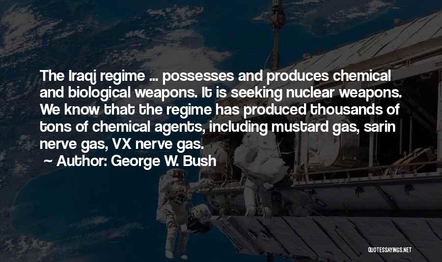 George W. Bush Quotes: The Iraqi Regime ... Possesses And Produces Chemical And Biological Weapons. It Is Seeking Nuclear Weapons. We Know That The