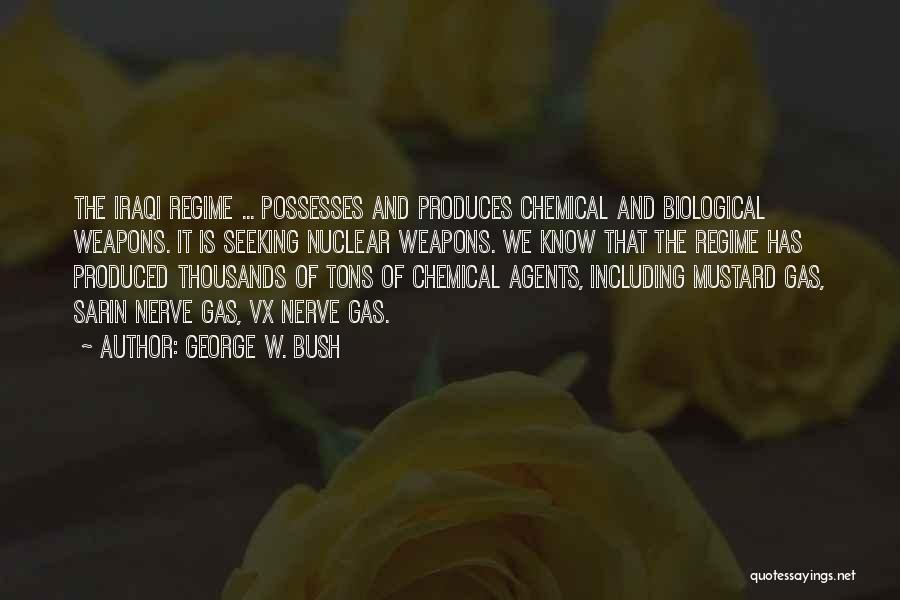 George W. Bush Quotes: The Iraqi Regime ... Possesses And Produces Chemical And Biological Weapons. It Is Seeking Nuclear Weapons. We Know That The