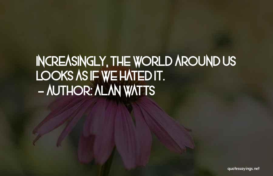 Alan Watts Quotes: Increasingly, The World Around Us Looks As If We Hated It.