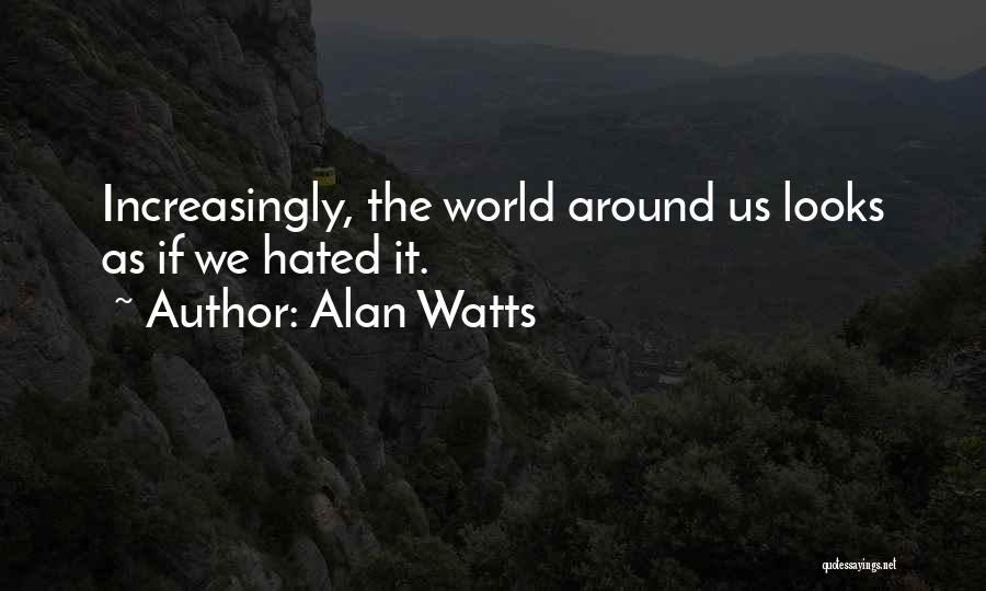 Alan Watts Quotes: Increasingly, The World Around Us Looks As If We Hated It.