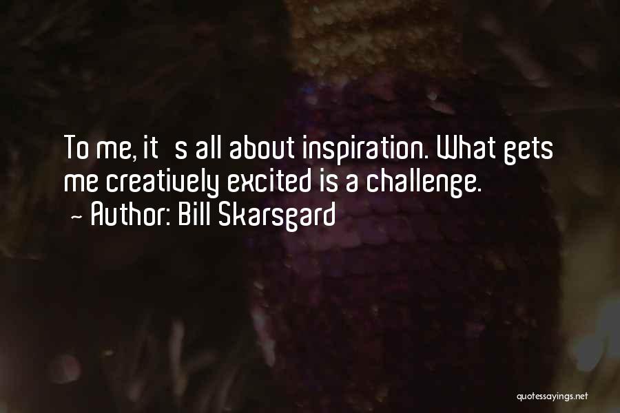 Bill Skarsgard Quotes: To Me, It's All About Inspiration. What Gets Me Creatively Excited Is A Challenge.