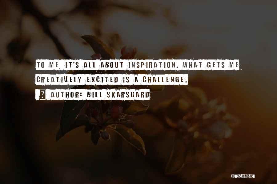 Bill Skarsgard Quotes: To Me, It's All About Inspiration. What Gets Me Creatively Excited Is A Challenge.