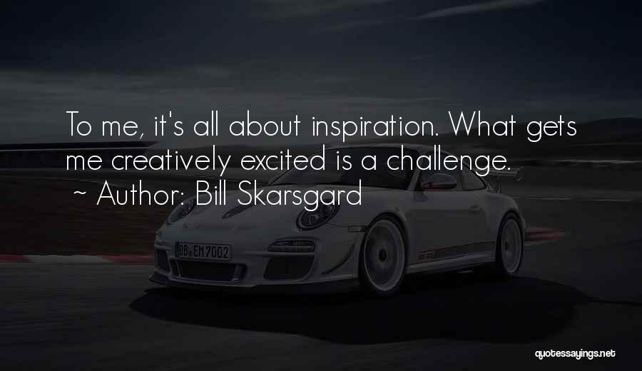 Bill Skarsgard Quotes: To Me, It's All About Inspiration. What Gets Me Creatively Excited Is A Challenge.