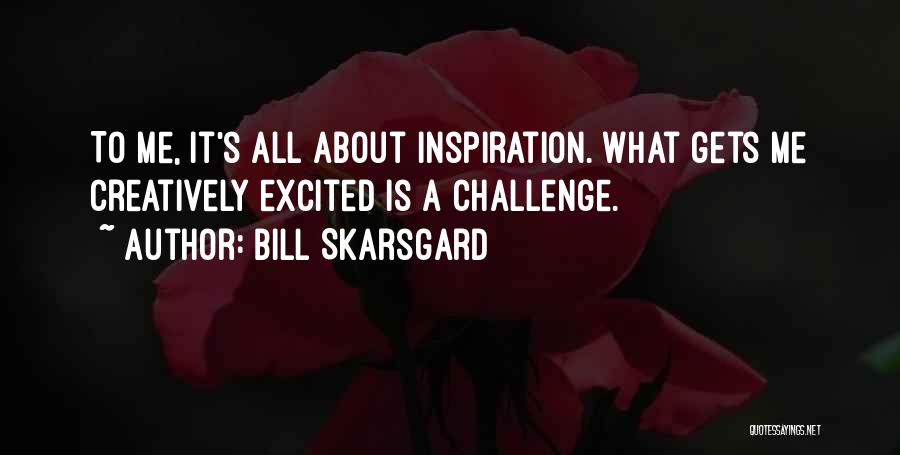 Bill Skarsgard Quotes: To Me, It's All About Inspiration. What Gets Me Creatively Excited Is A Challenge.