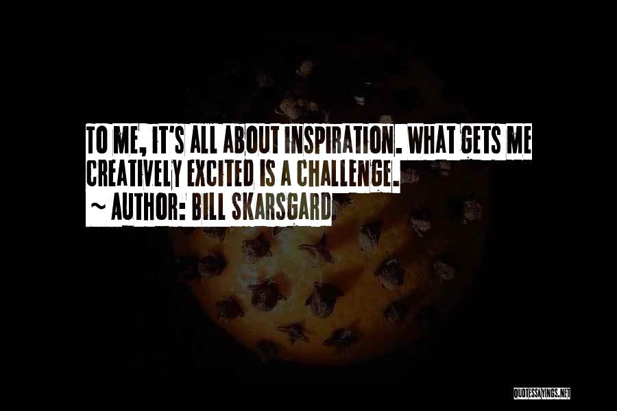 Bill Skarsgard Quotes: To Me, It's All About Inspiration. What Gets Me Creatively Excited Is A Challenge.