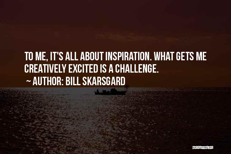 Bill Skarsgard Quotes: To Me, It's All About Inspiration. What Gets Me Creatively Excited Is A Challenge.