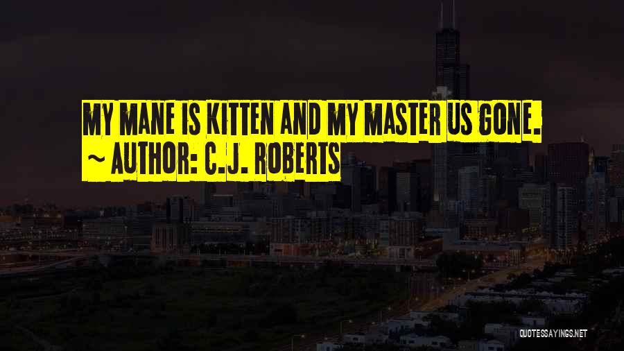 C.J. Roberts Quotes: My Mane Is Kitten And My Master Us Gone.