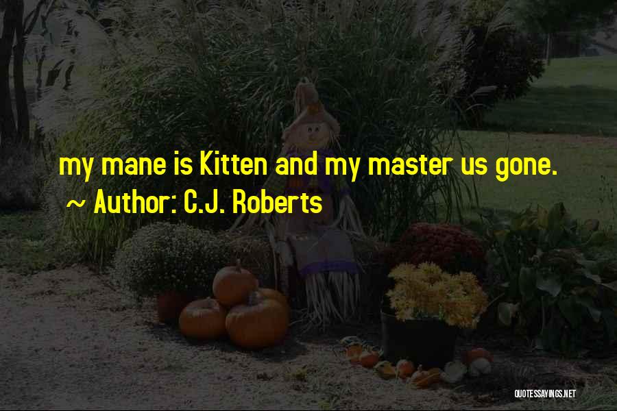 C.J. Roberts Quotes: My Mane Is Kitten And My Master Us Gone.