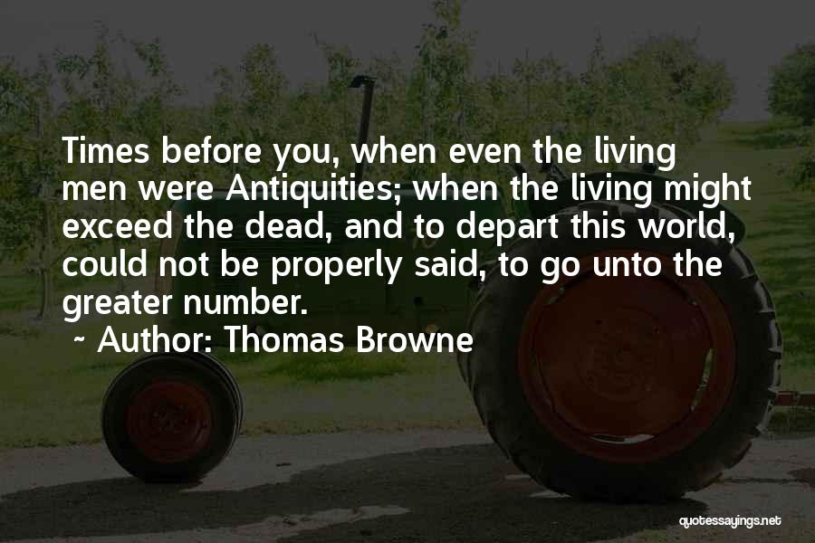 Thomas Browne Quotes: Times Before You, When Even The Living Men Were Antiquities; When The Living Might Exceed The Dead, And To Depart