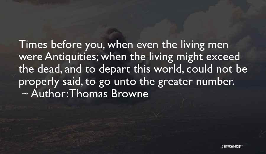 Thomas Browne Quotes: Times Before You, When Even The Living Men Were Antiquities; When The Living Might Exceed The Dead, And To Depart