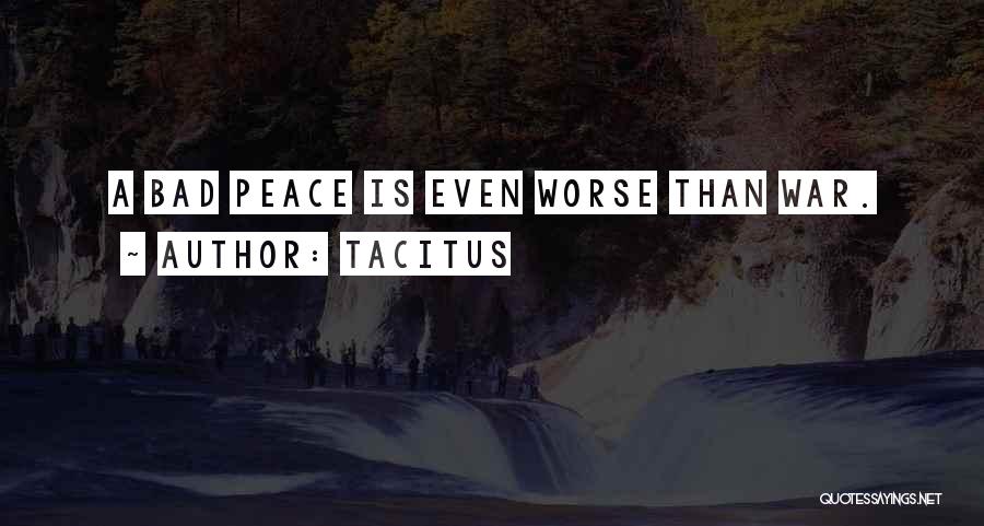 Tacitus Quotes: A Bad Peace Is Even Worse Than War.