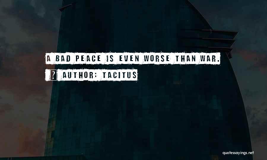 Tacitus Quotes: A Bad Peace Is Even Worse Than War.