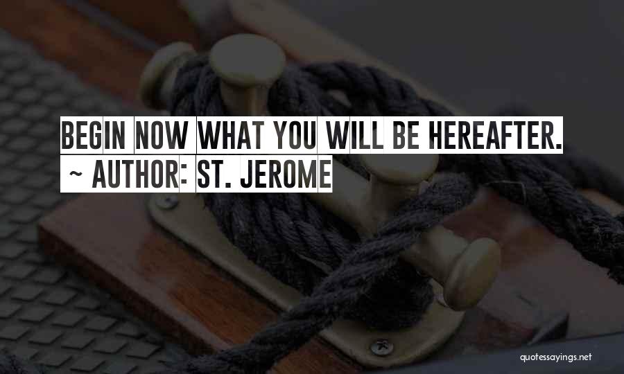 St. Jerome Quotes: Begin Now What You Will Be Hereafter.