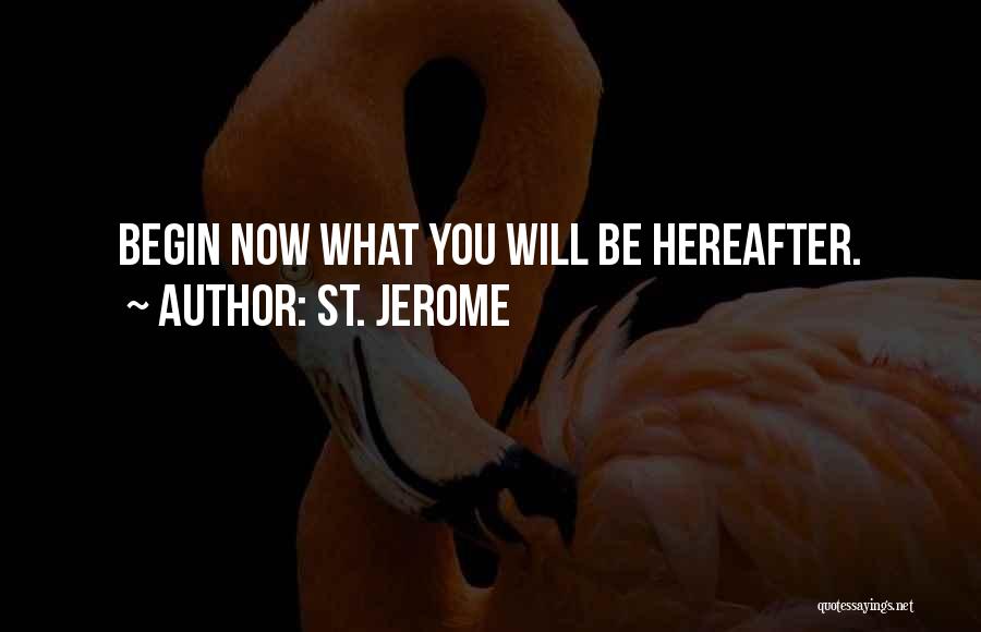St. Jerome Quotes: Begin Now What You Will Be Hereafter.