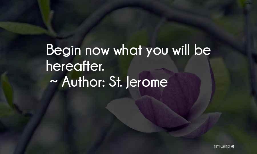 St. Jerome Quotes: Begin Now What You Will Be Hereafter.