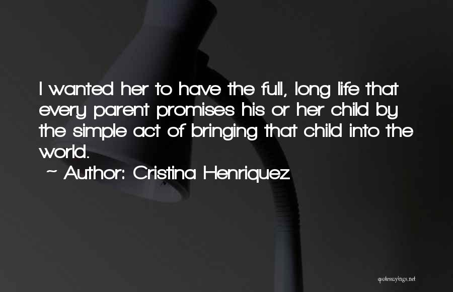 Cristina Henriquez Quotes: I Wanted Her To Have The Full, Long Life That Every Parent Promises His Or Her Child By The Simple