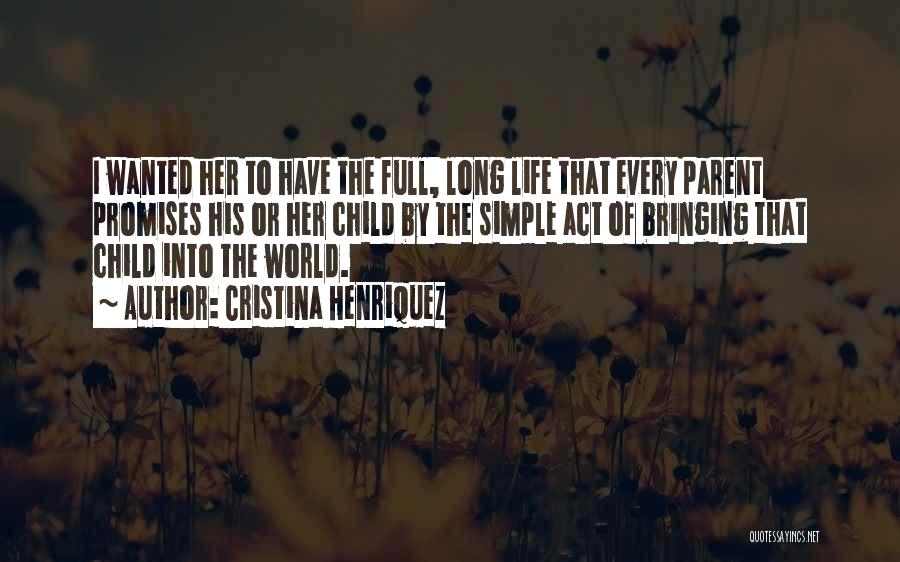 Cristina Henriquez Quotes: I Wanted Her To Have The Full, Long Life That Every Parent Promises His Or Her Child By The Simple
