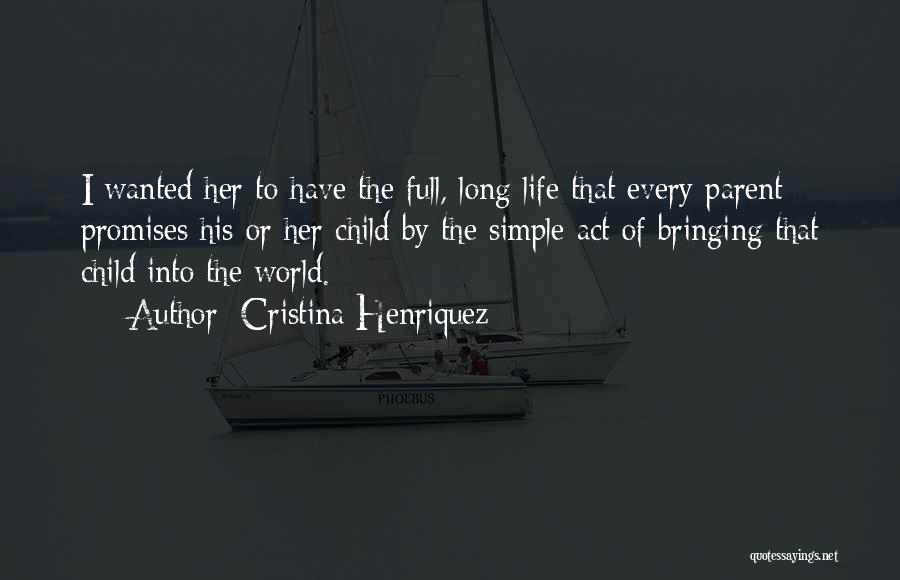 Cristina Henriquez Quotes: I Wanted Her To Have The Full, Long Life That Every Parent Promises His Or Her Child By The Simple