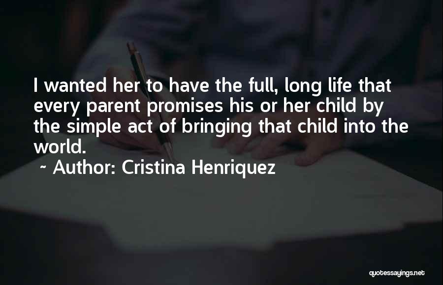Cristina Henriquez Quotes: I Wanted Her To Have The Full, Long Life That Every Parent Promises His Or Her Child By The Simple