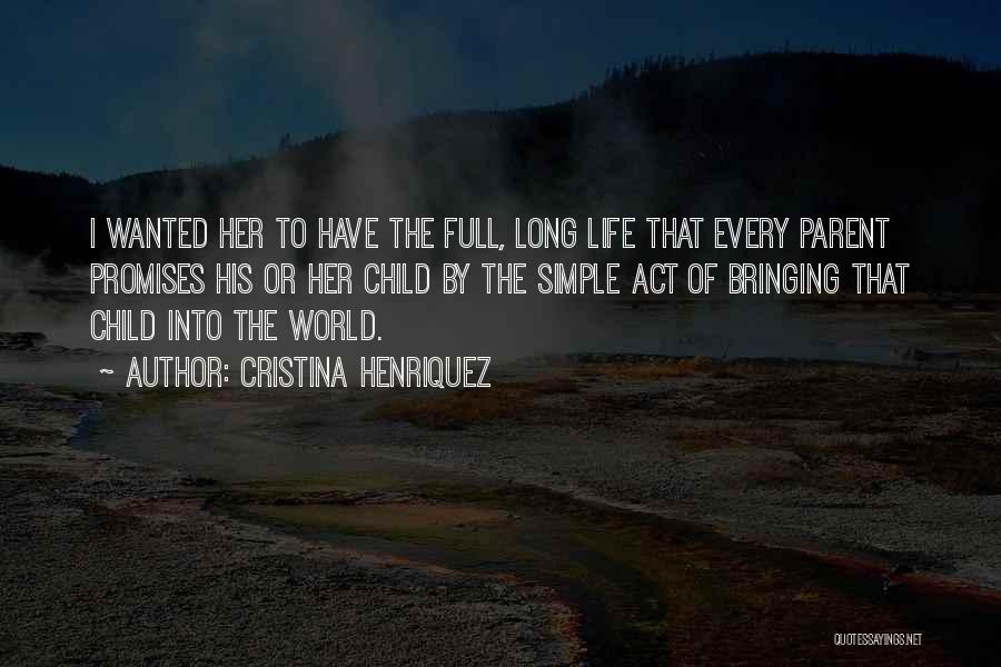 Cristina Henriquez Quotes: I Wanted Her To Have The Full, Long Life That Every Parent Promises His Or Her Child By The Simple