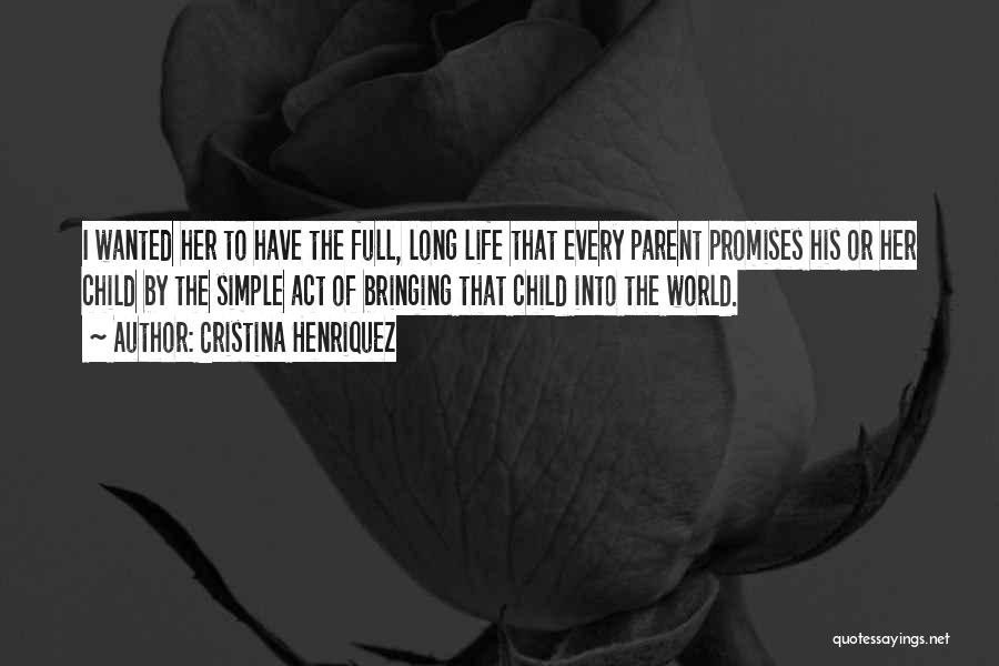 Cristina Henriquez Quotes: I Wanted Her To Have The Full, Long Life That Every Parent Promises His Or Her Child By The Simple