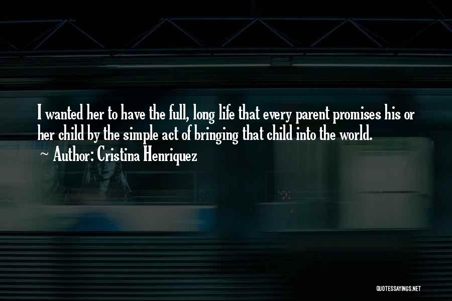 Cristina Henriquez Quotes: I Wanted Her To Have The Full, Long Life That Every Parent Promises His Or Her Child By The Simple