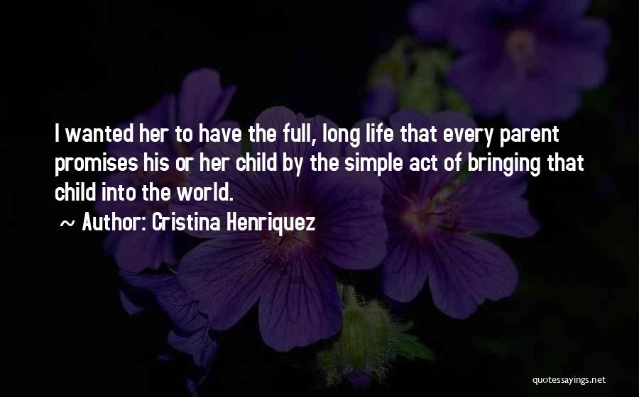Cristina Henriquez Quotes: I Wanted Her To Have The Full, Long Life That Every Parent Promises His Or Her Child By The Simple