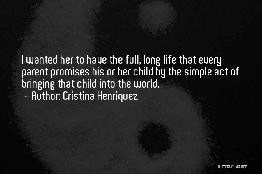 Cristina Henriquez Quotes: I Wanted Her To Have The Full, Long Life That Every Parent Promises His Or Her Child By The Simple
