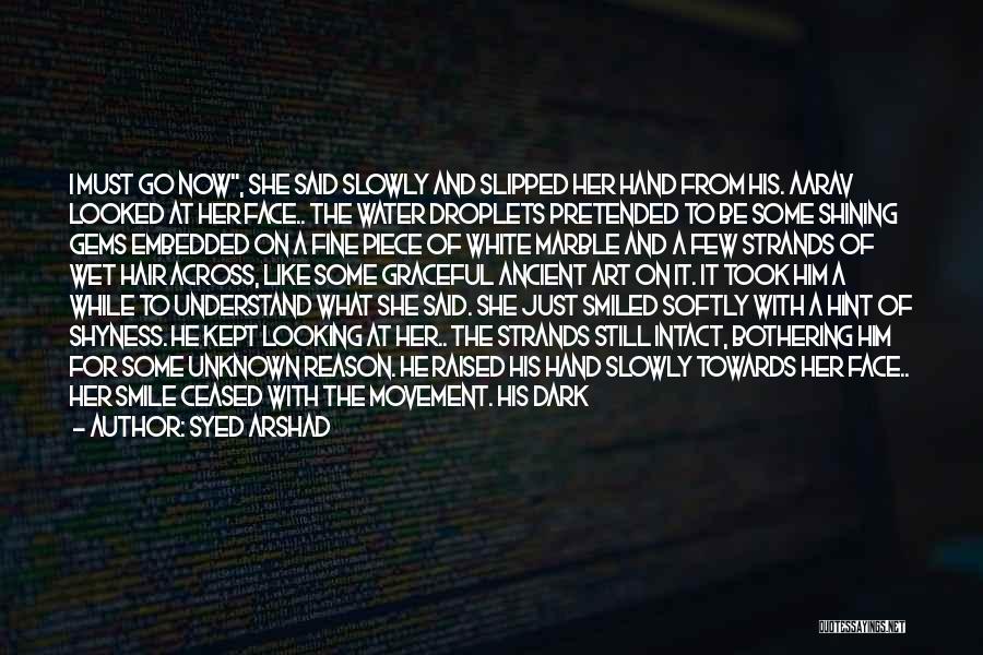 Syed Arshad Quotes: I Must Go Now, She Said Slowly And Slipped Her Hand From His. Aarav Looked At Her Face.. The Water