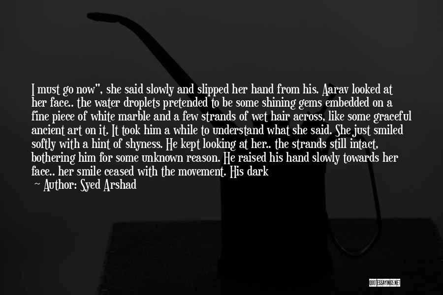 Syed Arshad Quotes: I Must Go Now, She Said Slowly And Slipped Her Hand From His. Aarav Looked At Her Face.. The Water