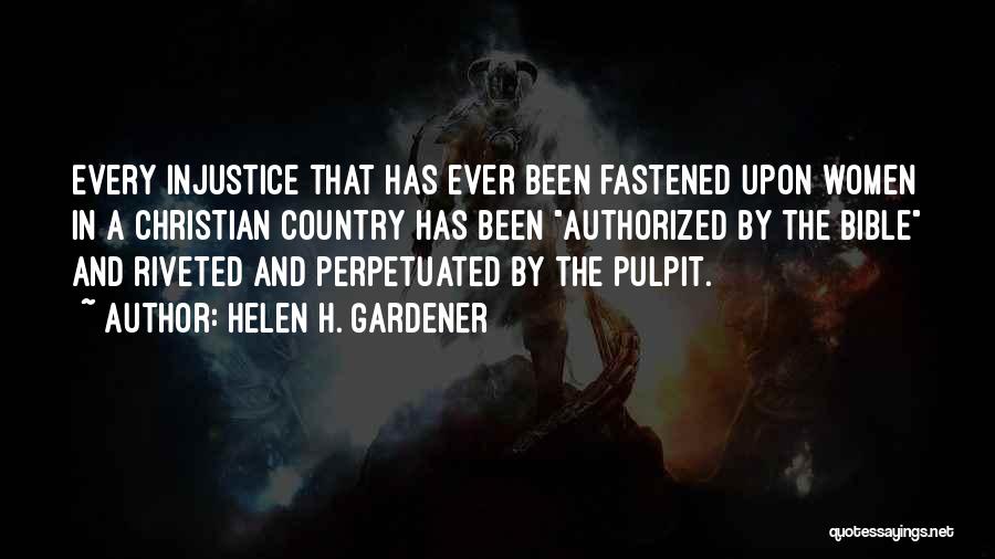 Helen H. Gardener Quotes: Every Injustice That Has Ever Been Fastened Upon Women In A Christian Country Has Been Authorized By The Bible And
